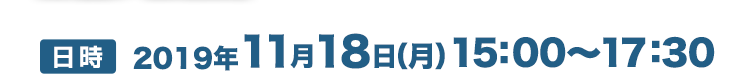 【日時】2019年11月18日(月)15:00〜17:30